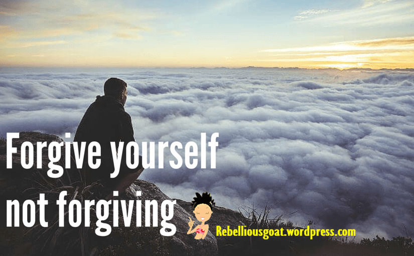 Forgive yourself not forgiving